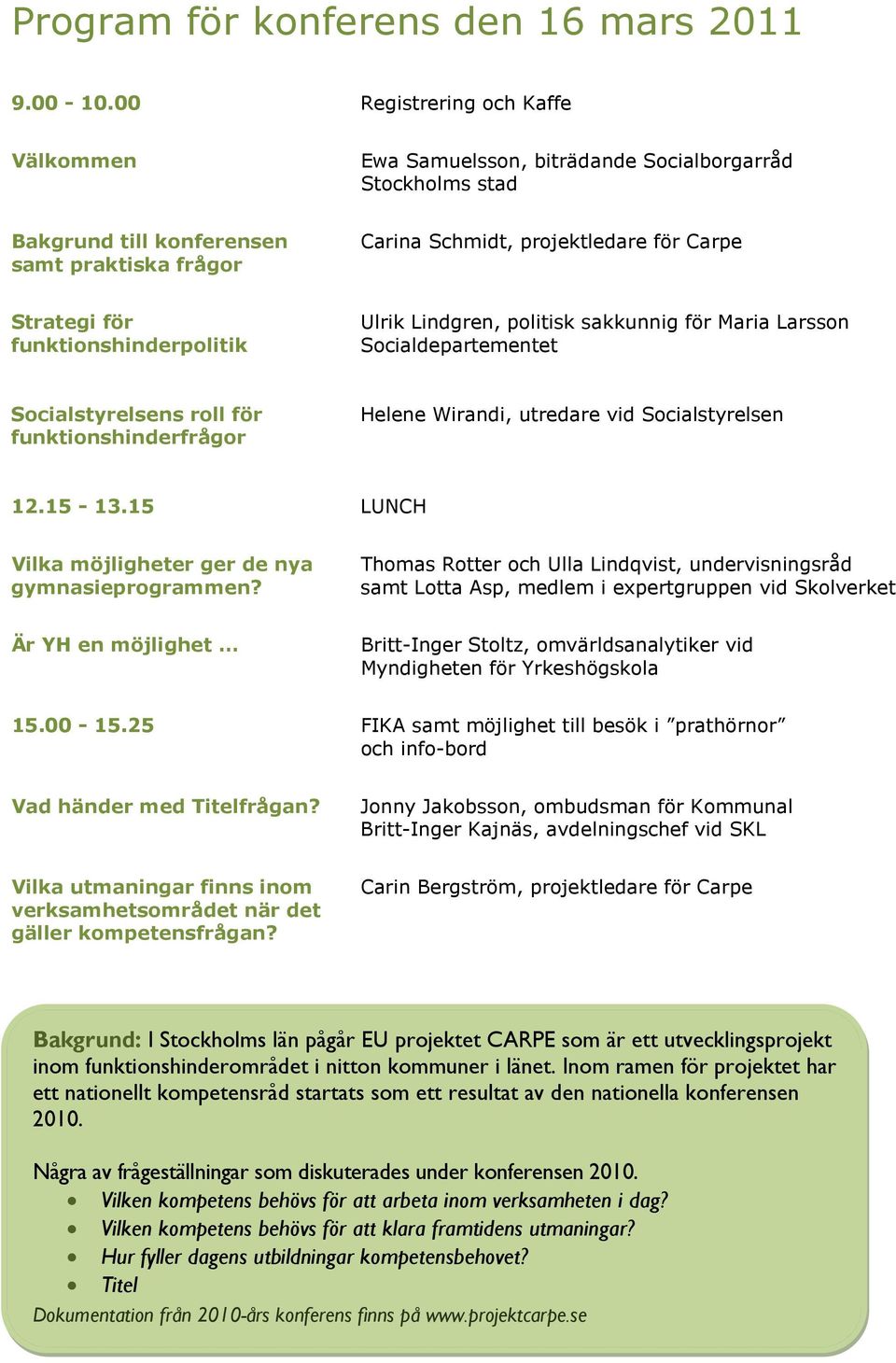 funktionshinderpolitik Ulrik Lindgren, politisk sakkunnig för Maria Larsson Socialdepartementet Socialstyrelsens roll för funktionshinderfrågor Helene Wirandi, utredare vid Socialstyrelsen 12.15-13.