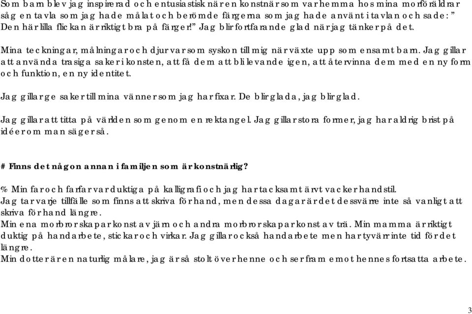 Jag gillar att använda trasiga saker i konsten, att få dem att bli levande igen, att återvinna dem med en ny form och funktion, en ny identitet. Jag gillar ge saker till mina vänner som jag har fixar.