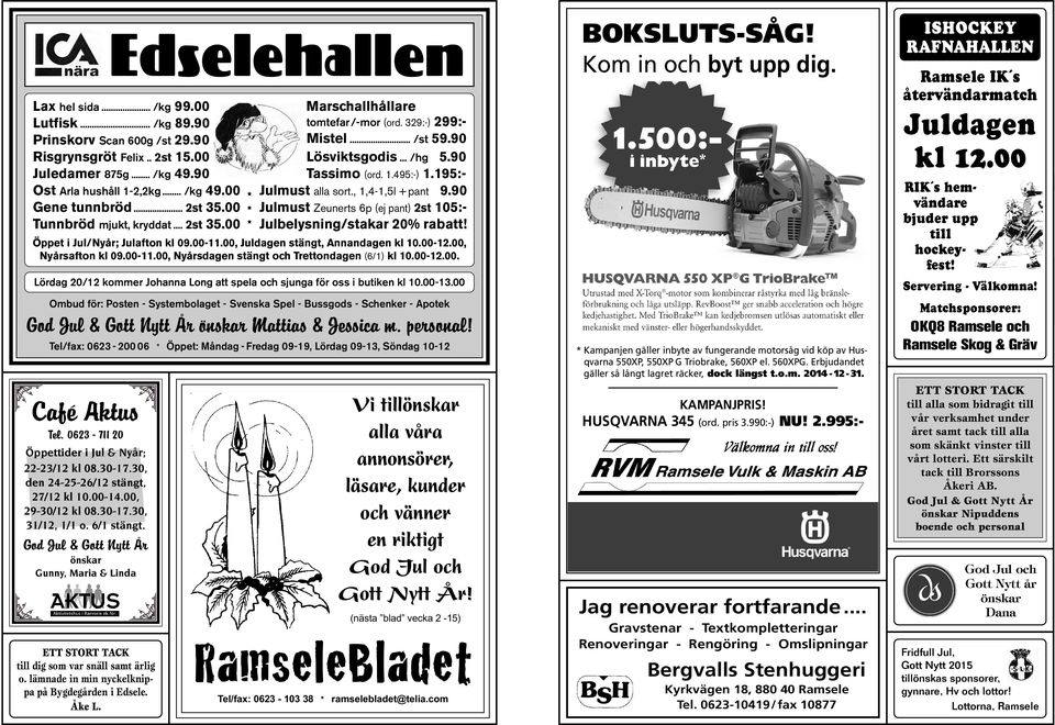 90 Prinskorv Scan 600g /st 29.90 Risgrynsgröt Felix.. 2st 15.00 Juledamer 875g... /kg 49.90 Ost Arla hushåll 1-2,2kg... /kg 49.00 Gene tunnbröd... 2st 35.00 Tunnbröd mjukt, kryddat... 2st 35.00 Marschallhållare tomtefar /-mor (ord.