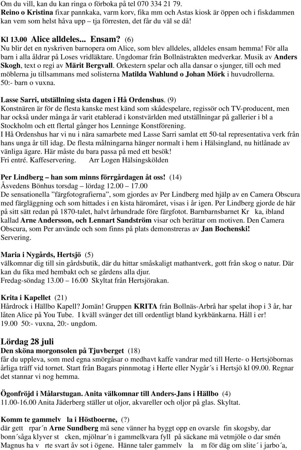 (6) Nu blir det en nyskriven barnopera om Alice, som blev alldeles, alldeles ensam hemma! För alla barn i alla åldrar på Loses vridläktare. Ungdomar från Bollnästrakten medverkar.
