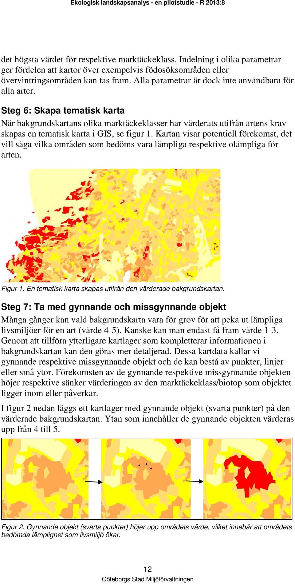 Steg 6: Skapa tematisk karta När bakgrundskartans olika marktäckeklasser har värderats utifrån artens krav skapas en tematisk karta i GIS, se figur 1.