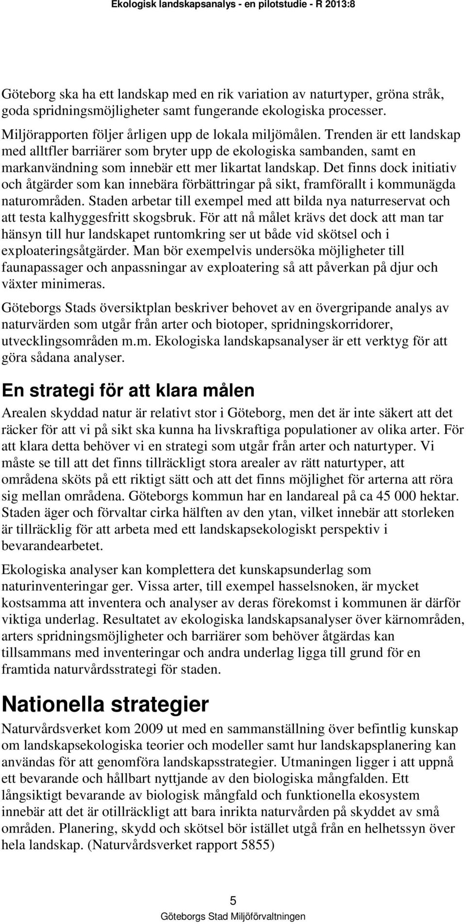 Trenden är ett landskap med alltfler barriärer som bryter upp de ekologiska sambanden, samt en markanvändning som innebär ett mer likartat landskap.