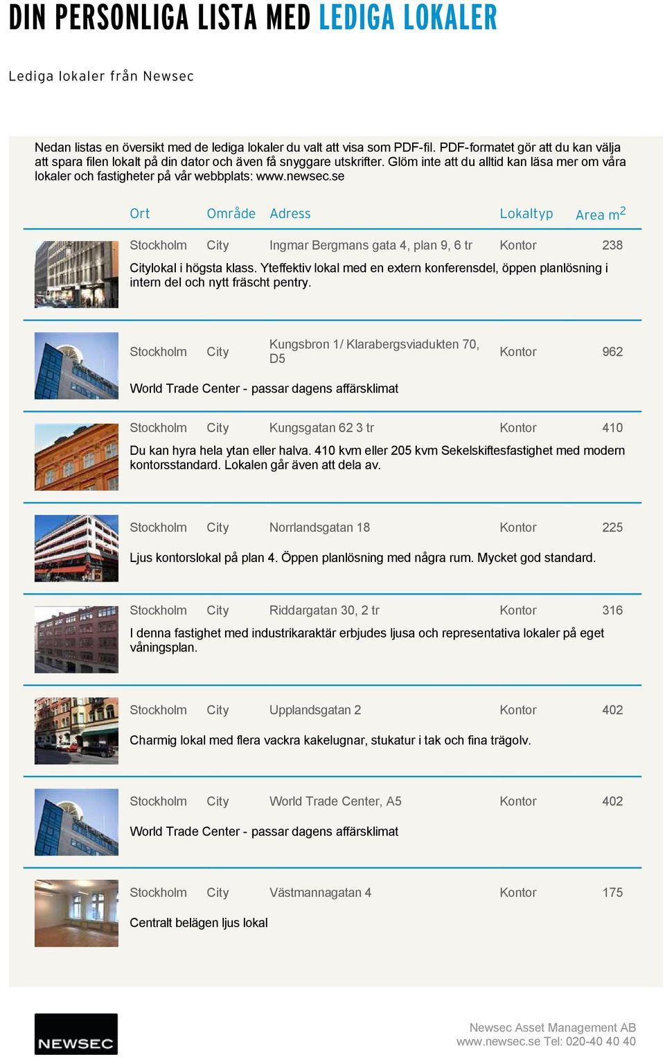 newsec.se Ort Område Adress Lokaltyp Area m 2 Stockholm City Ingmar Bergmans gata 4, plan 9, 6 tr 238 Citylokal i högsta klass.