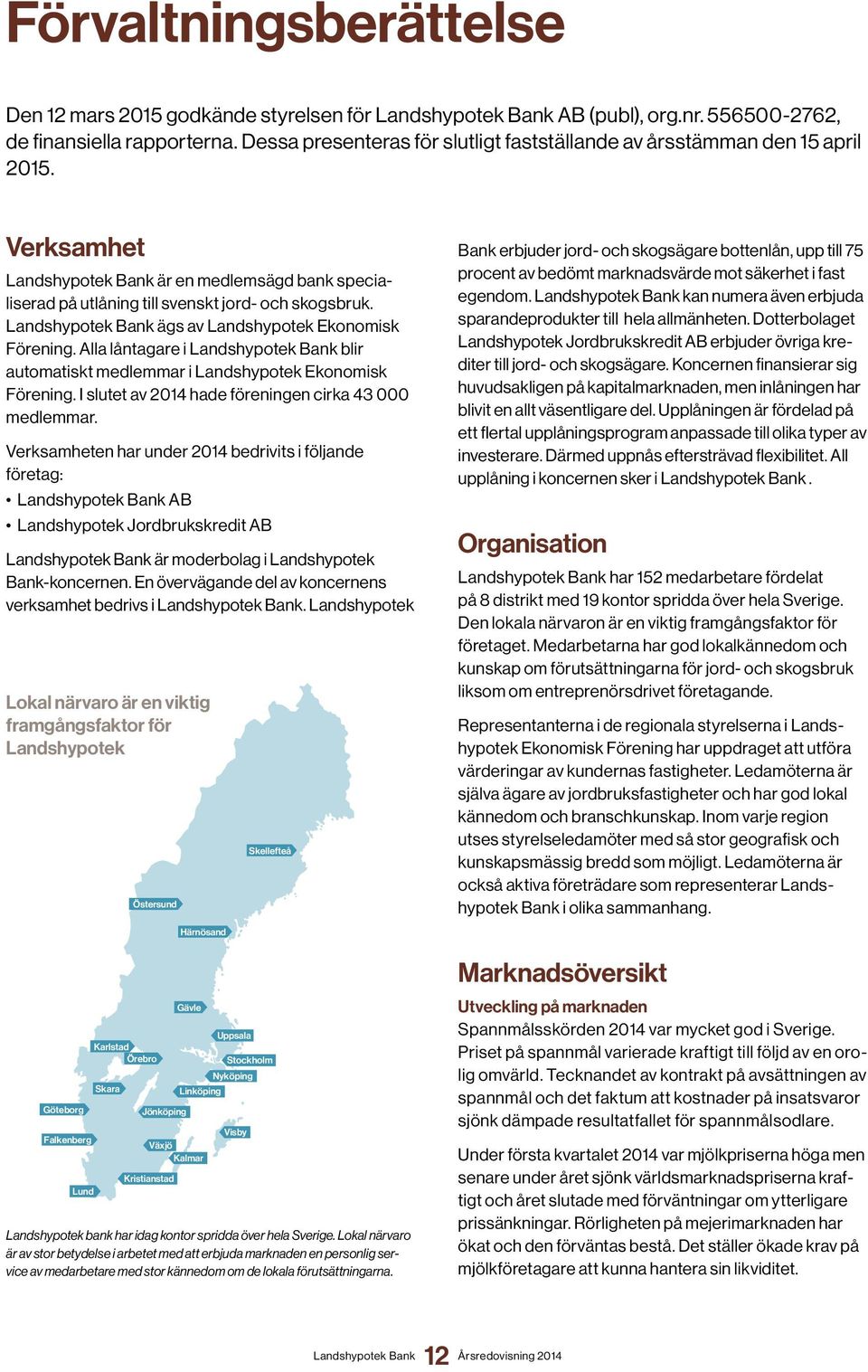 Alla låntagare i blir automatiskt medlemmar i Landshypotek Ekonomisk Förening. I slutet av 2014 hade föreningen cirka 43 000 medlemmar.