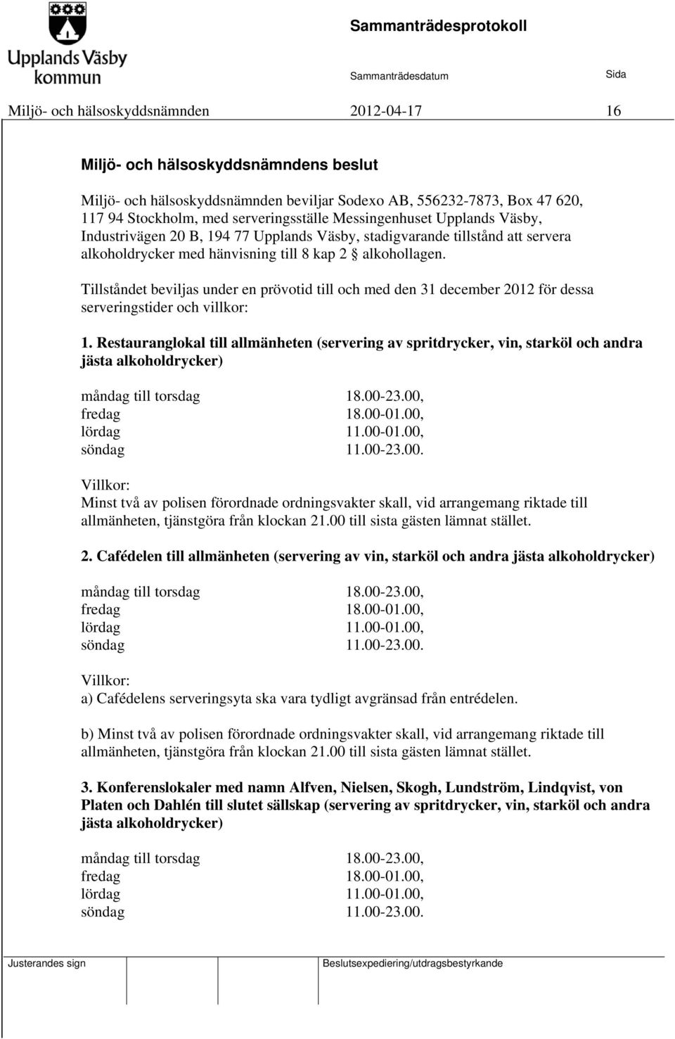 Tillståndet beviljas under en prövotid till och med den 31 december 2012 för dessa serveringstider och villkor: 1.