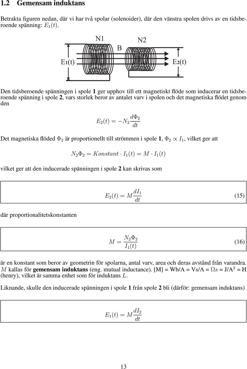 magnetiska flödet genom den 2 (t) = N 2 dφ 2 Det magnetiska flöded Φ 2 är proportionellt till strömmen i spole 1, Φ 2 I 1, vilket ger att N 2 Φ 2 = Konstant I 1 (t) = M I 1 (t) vilket ger att den