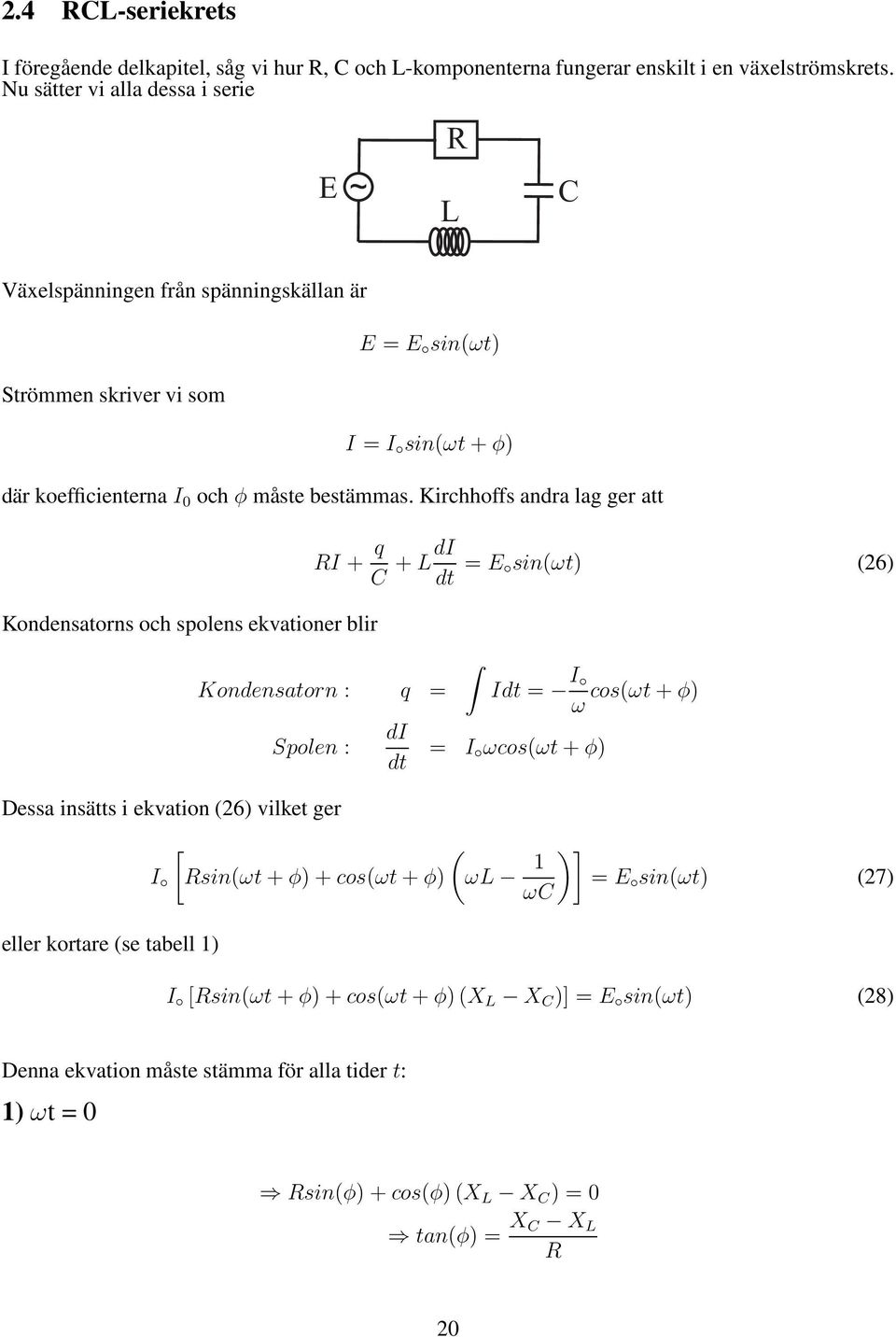 Kirchhoffs andra lag ger att Kondensatorns och spolens ekvationer blir I + q C + LdI = sin(ωt) (26) Kondensatorn : q = Spolen : Dessa insätts i ekvation (26) vilket ger eller kortare (se