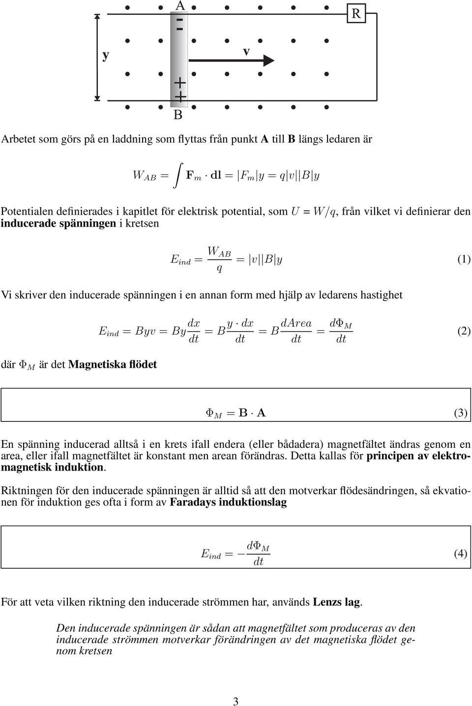 dφ M (2) där Φ M är det Magnetiska flödet Φ M = B A (3) n spänning inducerad alltså i en krets ifall endera (eller bådadera) magnetfältet ändras genom en area, eller ifall magnetfältet är konstant