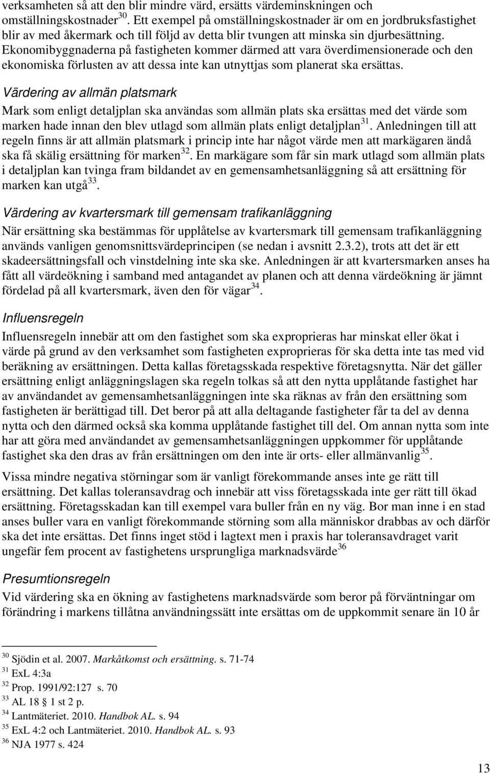 Ekonomibyggnaderna på fastigheten kommer därmed att vara överdimensionerade och den ekonomiska förlusten av att dessa inte kan utnyttjas som planerat ska ersättas.