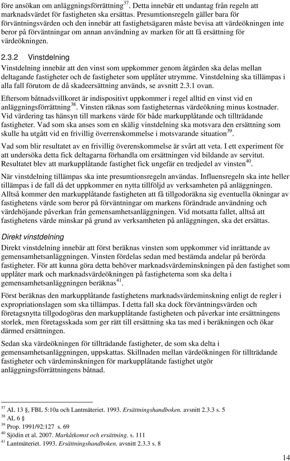 ersättning för värdeökningen. 2.3.2 Vinstdelning Vinstdelning innebär att den vinst som uppkommer genom åtgärden ska delas mellan deltagande fastigheter och de fastigheter som upplåter utrymme.