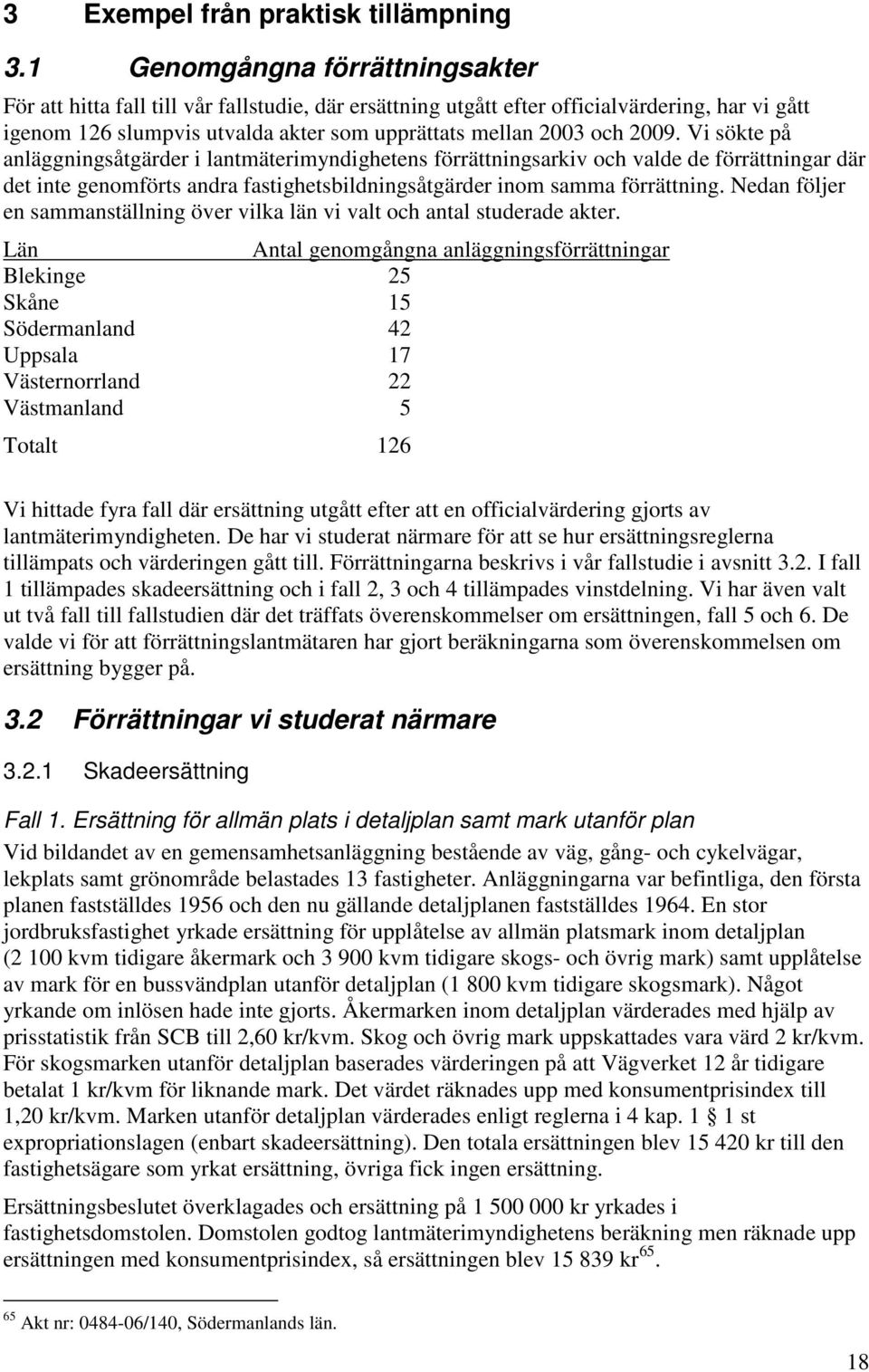 2009. Vi sökte på anläggningsåtgärder i lantmäterimyndighetens förrättningsarkiv och valde de förrättningar där det inte genomförts andra fastighetsbildningsåtgärder inom samma förrättning.