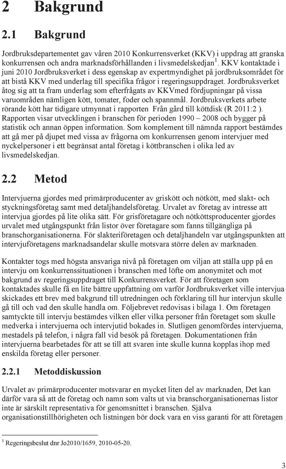 Jordbruksverket åtog sig att ta fram underlag som efterfrågats av KKVmed fördjupningar på vissa varuområden nämligen kött, tomater, foder och spannmål.