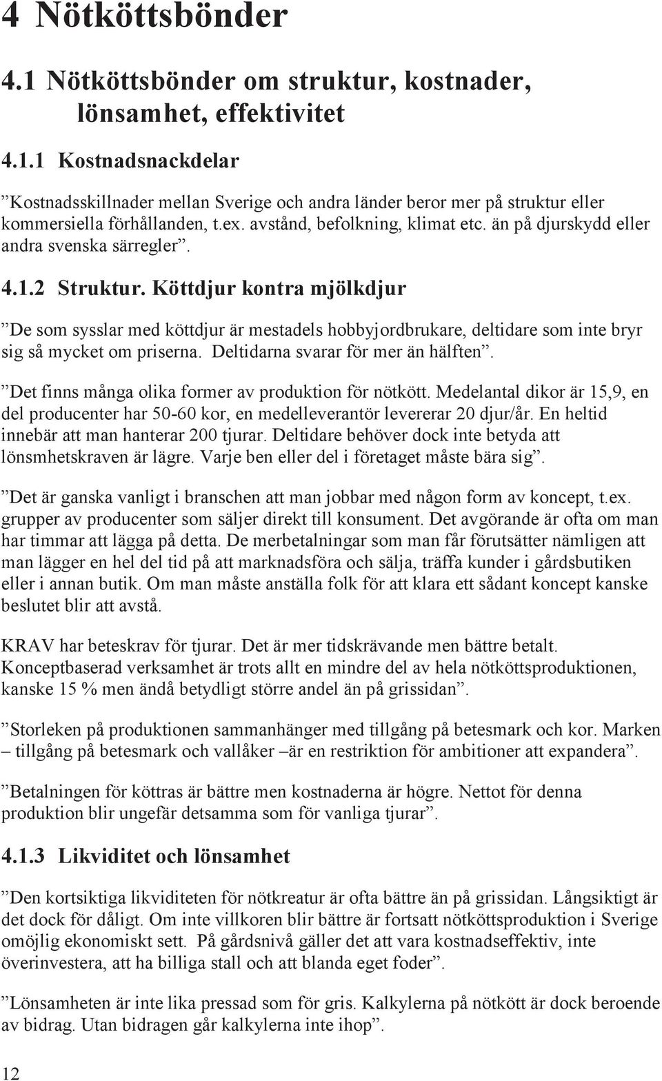 Köttdjur kontra mjölkdjur De som sysslar med köttdjur är mestadels hobbyjordbrukare, deltidare som inte bryr sig så mycket om priserna. Deltidarna svarar för mer än hälften.