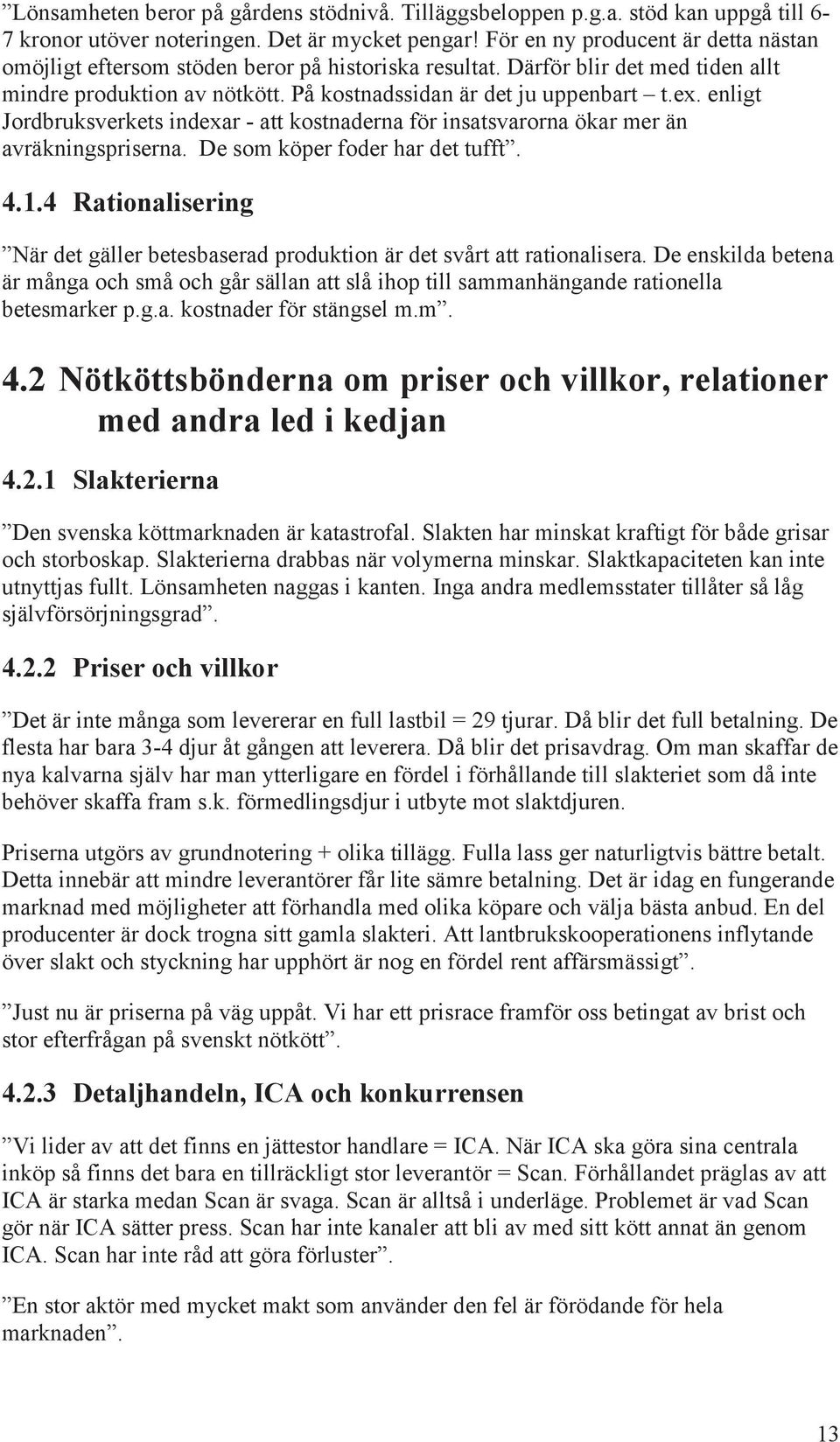 enligt Jordbruksverkets indexar - att kostnaderna för insatsvarorna ökar mer än avräkningspriserna. De som köper foder har det tufft. 4.1.