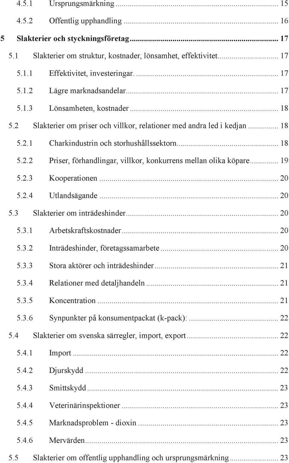 .. 18 5.2.2 Priser, förhandlingar, villkor, konkurrens mellan olika köpare... 19 5.2.3 Kooperationen... 20 5.2.4 Utlandsägande... 20 5.3 Slakterier om inträdeshinder... 20 5.3.1 Arbetskraftskostnader.