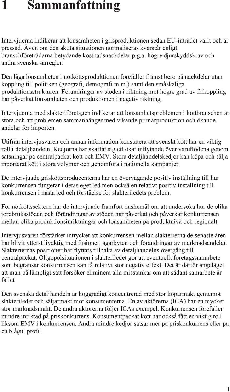 Den låga lönsamheten i nötköttsproduktionen förefaller främst bero på nackdelar utan koppling till politiken (geografi, demografi m.m.) samt den småskaliga produktionsstrukturen.