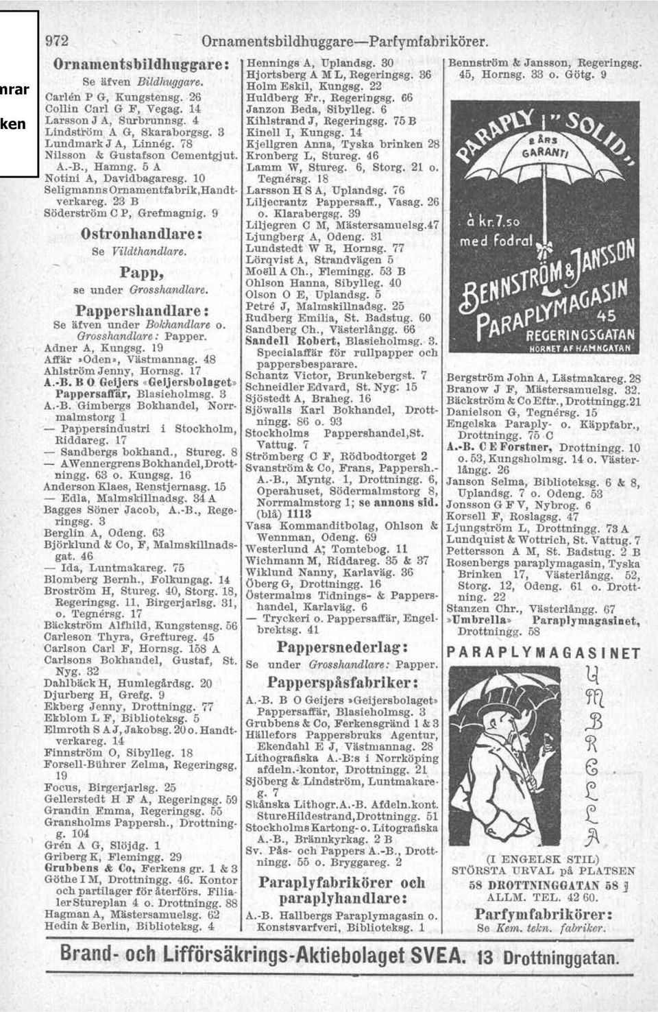4 Kihlstrand J, Regeringsg. 75B Lindström, A G, Skaraborgsg. 3 KineIl I, Kungsg. 14. Lundmark J A, Linneg. 78 KjeIlgren Anna, Tyska bi-inken 28 Nilsson & Gustafson Cementgjut. Kronberg L, Stureg.