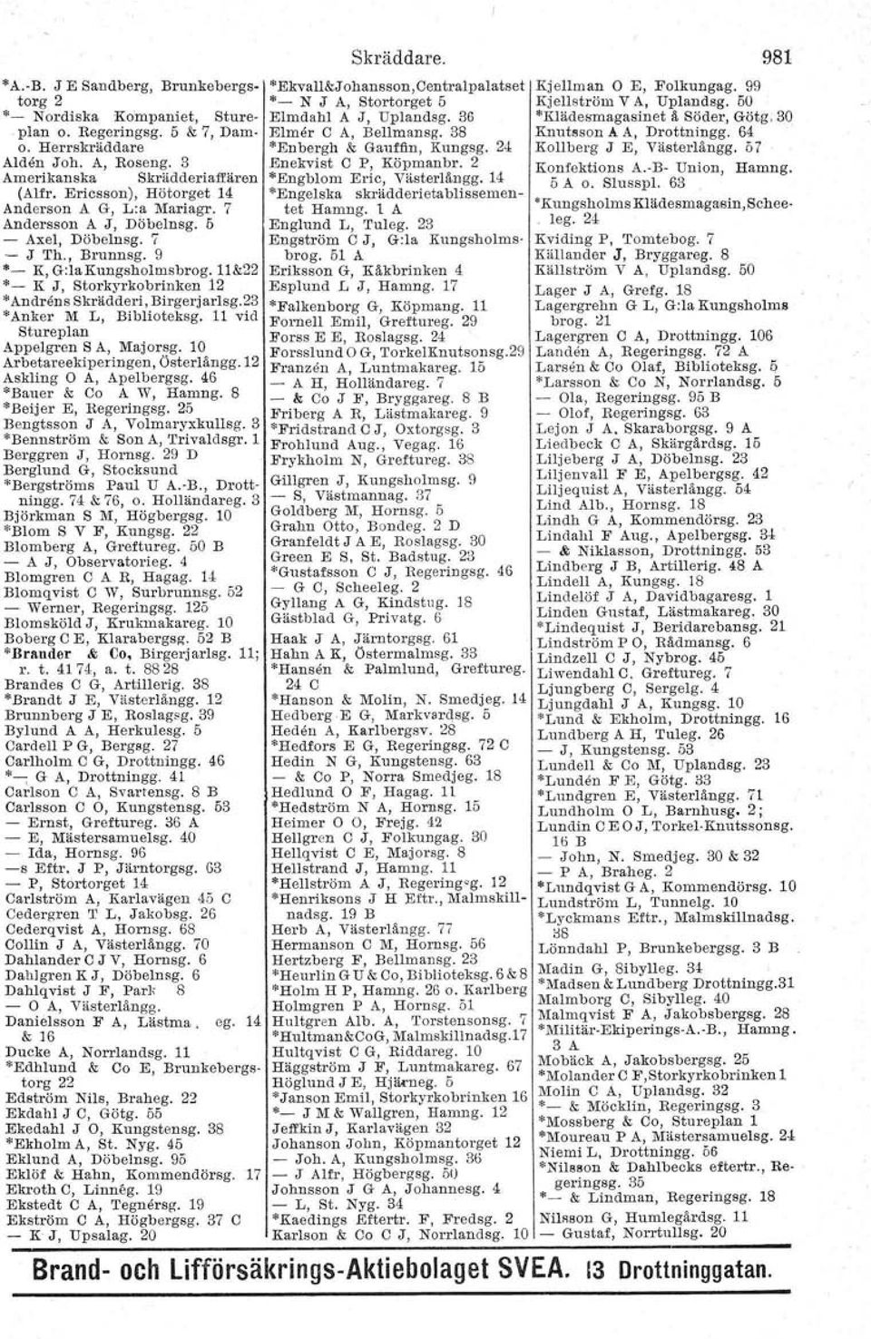 11&22 '- K J, Storkyrkobrinken 12 * Andrens Skrädderi, Birgerjarlsg.23 "Anker M L, Biblioteksg. 11 vid Stureplan Appelgren S A, Majorsg. 10 Arbetareekiperingen, Österlångg.12 Askling O A, Apelbergsg.