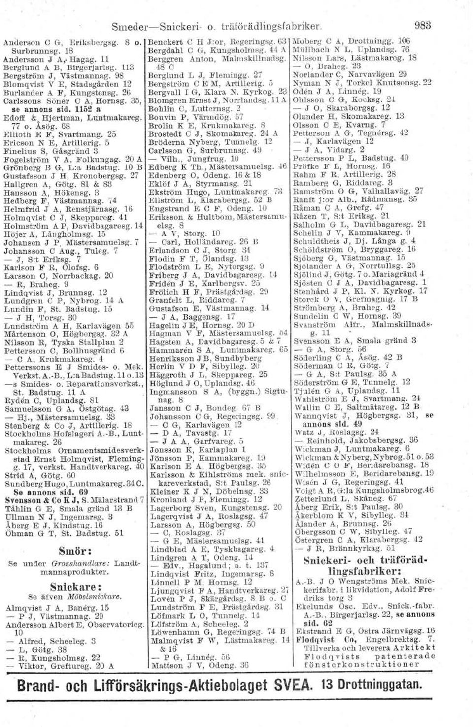5 Finelins S, Gäsgränd 3 Fogelström V A, Folkungag. 20 A Grönberg B G, L:a Badstug. 10 B Gustafsson J H) Krona bergsg. 27 Hallgren A, Götg. 81 & 83 Hansson A, Hökensg. B Hedberg F, Väetmannag.