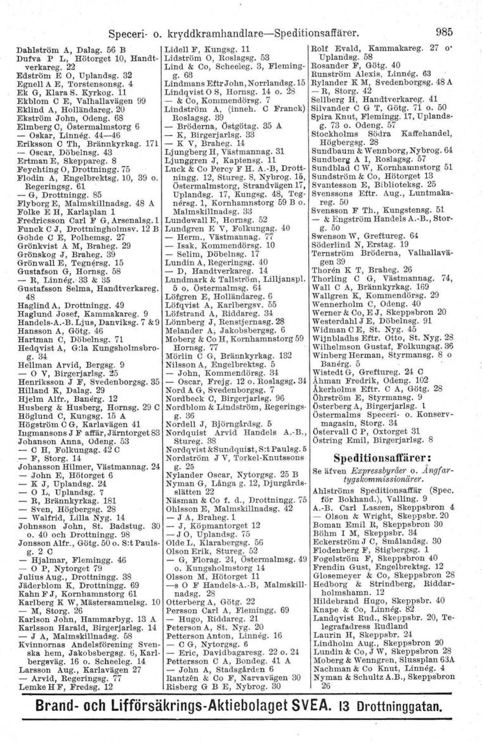 15 Rylander K M, Svedenborgsg. 48 A Ek G, Klara S. Kyrkog. 11 Lindqvist O S, Hornsg. 14 o. 28 - R, Storg. 42 Ekblom C E, Valhallavägen 99 - & Co, Kommendörsg. 7 Sellberg H, Handtverkareg.