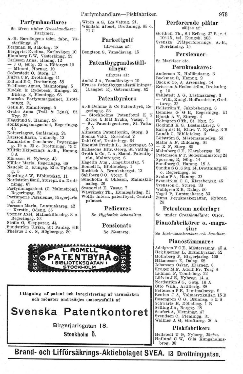 5 Floden & Rydebeck, Kungsg. 52, Btrkag. 8, Flemingg. 63 Franska Parrymmagastnat, Drottningg. 21 Gelin F, Malmtorgsg. 5 Grabe Anna (Tvål & Ljus), st. Nyg. 22 Häggiund S, Hamng.