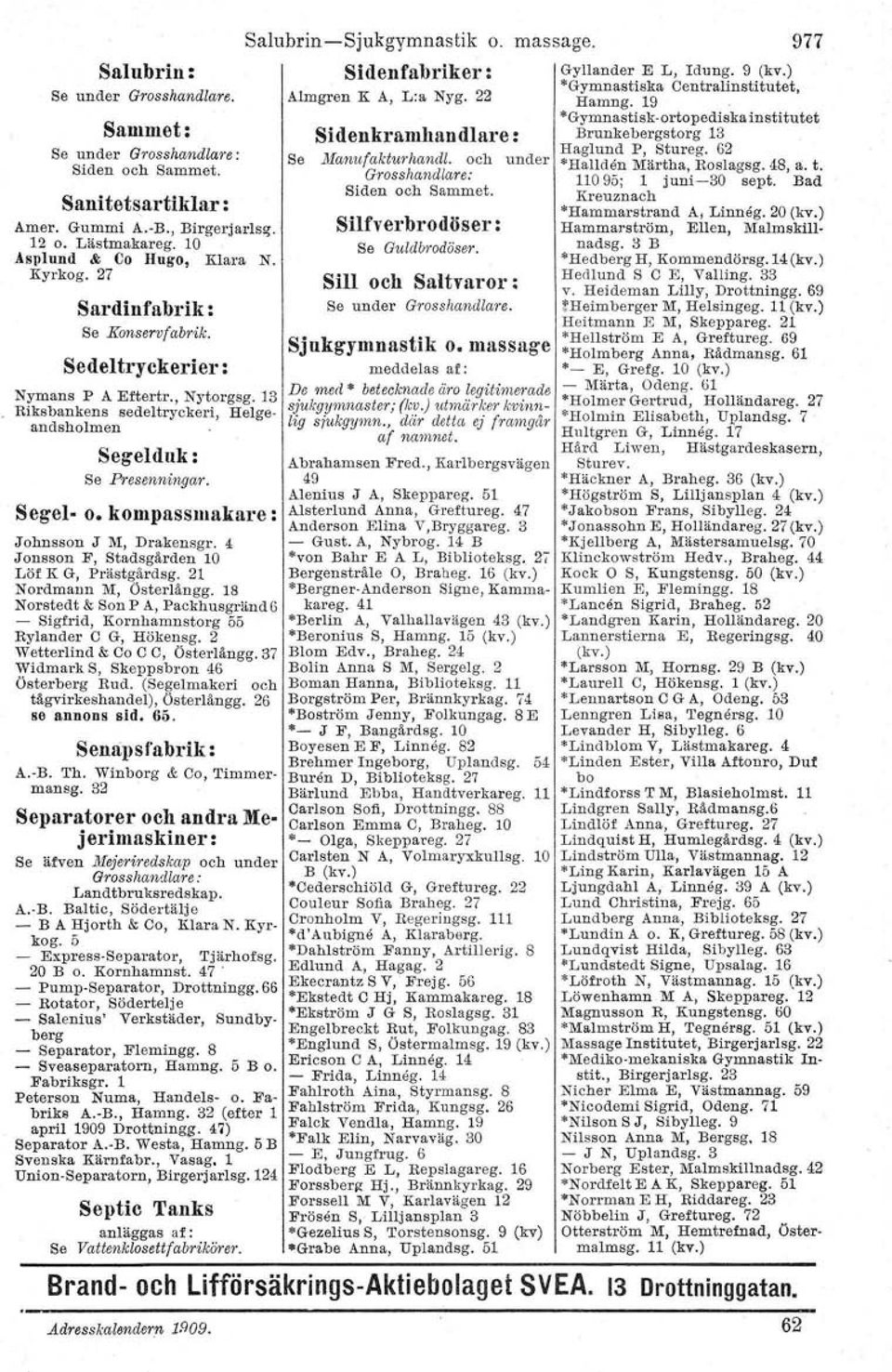 kompassmakare : Johnsson J M, Drakensgr. 4 Jonsson F, Stadsgärden 10 Löf K G, Prästgärdsg. 21 Nordmann M, Österlängg.