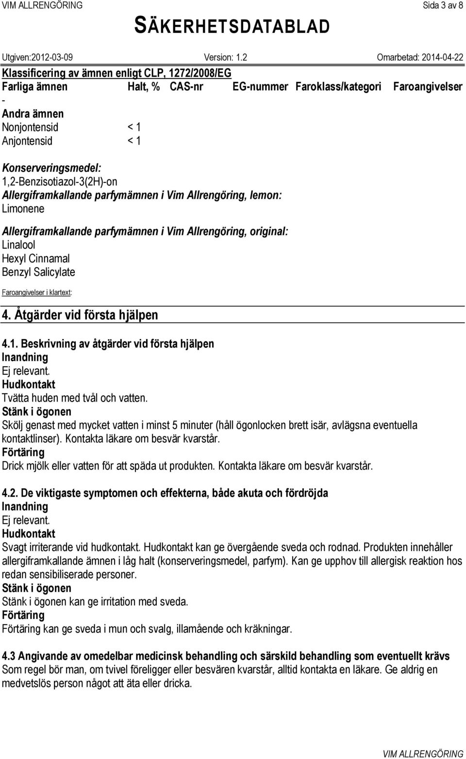 Cinnamal Benzyl Salicylate Faroangivelser i klartext: 4. Åtgärder vid första hjälpen 4.1. Beskrivning av åtgärder vid första hjälpen Inandning Ej relevant. Hudkontakt Tvätta huden med tvål och vatten.