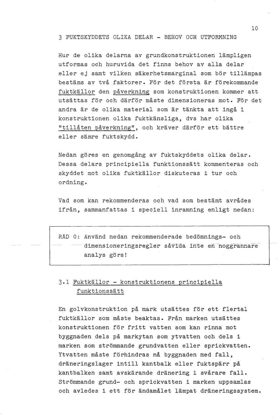 För det andra är de olika material som är tänkta att ingå i konstruktionen olika fuktkänsliga, dvs har olika "tillåten påverkning", och kräver därför ett bättre eller sämre fuktskydd.