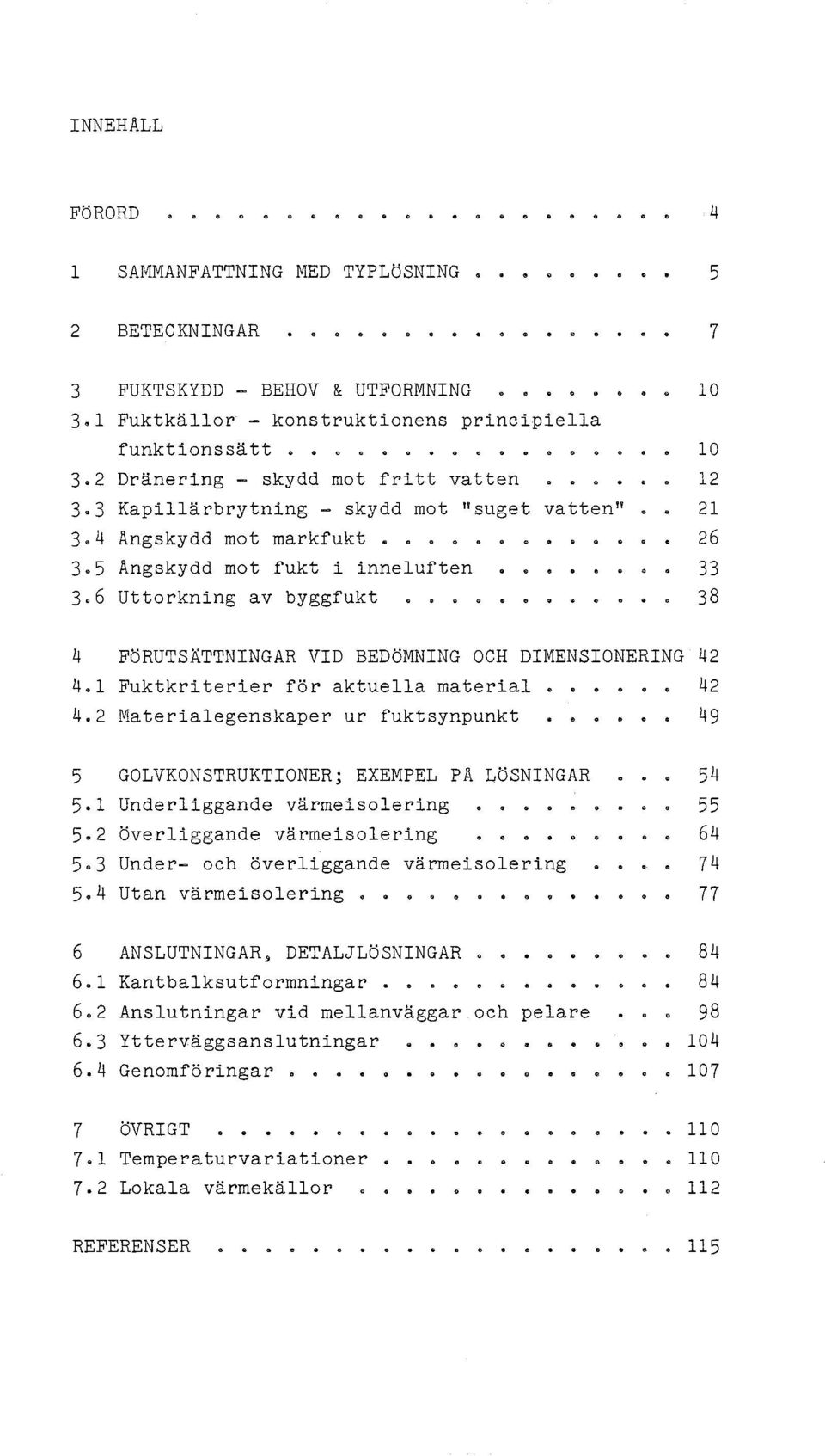 6 Uttorkning av byggfukt 38 lo 4 FÖRUTSÄTTNINGAR VID BEDöMNING OCH DIMENSIONERING 42 4.1 Fuktkriterier för aktuella material 42 4.