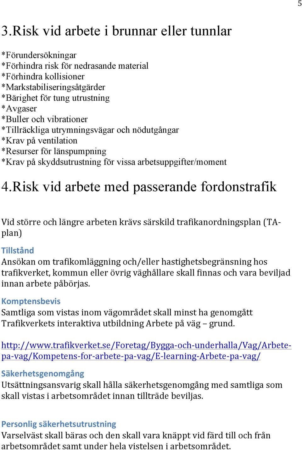 Risk vid arbete med passerande fordonstrafik Vid större och längre arbeten krävs särskild trafikanordningsplan (TA- plan) Tillstånd Ansökan om trafikomläggning och/eller hastighetsbegränsning hos