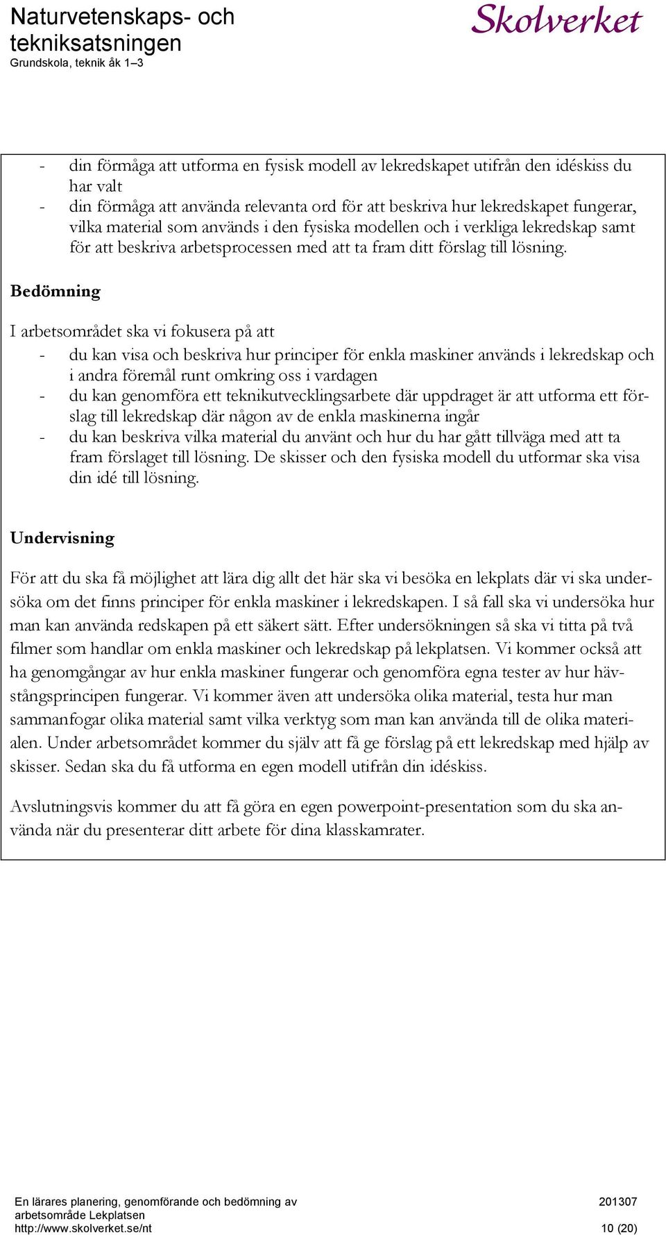 Bedömning I arbetsområdet ska vi fokusera på att - du kan visa och beskriva hur principer för enkla maskiner används i lekredskap och i andra föremål runt omkring oss i vardagen - du kan genomföra