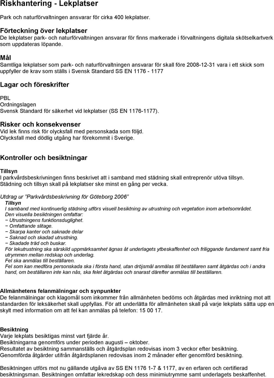 Mål Samtliga lekplatser som park- och naturförvaltningen ansvarar för skall före 2008-12-31 vara i ett skick som uppfyller de krav som ställs i Svensk Standard SS EN 1176-1177 Lagar och föreskrifter