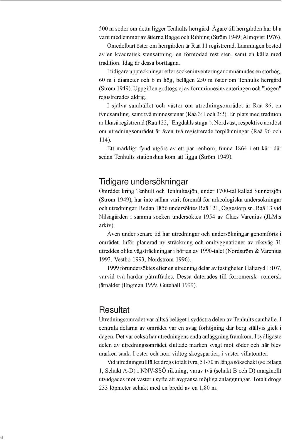 I tidigare uppteckningar efter sockeninventeringar omnämndes en storhög, 60 m i diameter och 6 m hög, belägen 250 m öster om Tenhults herrgård (Ström 1949).