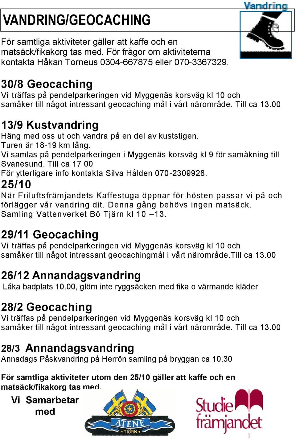 00 13/9 Kustvandring Häng med oss ut och vandra på en del av kuststigen. Turen är 18-19 km lång. Vi samlas på pendelparkeringen i Myggenäs korsväg kl 9 för samåkning till Svanesund.