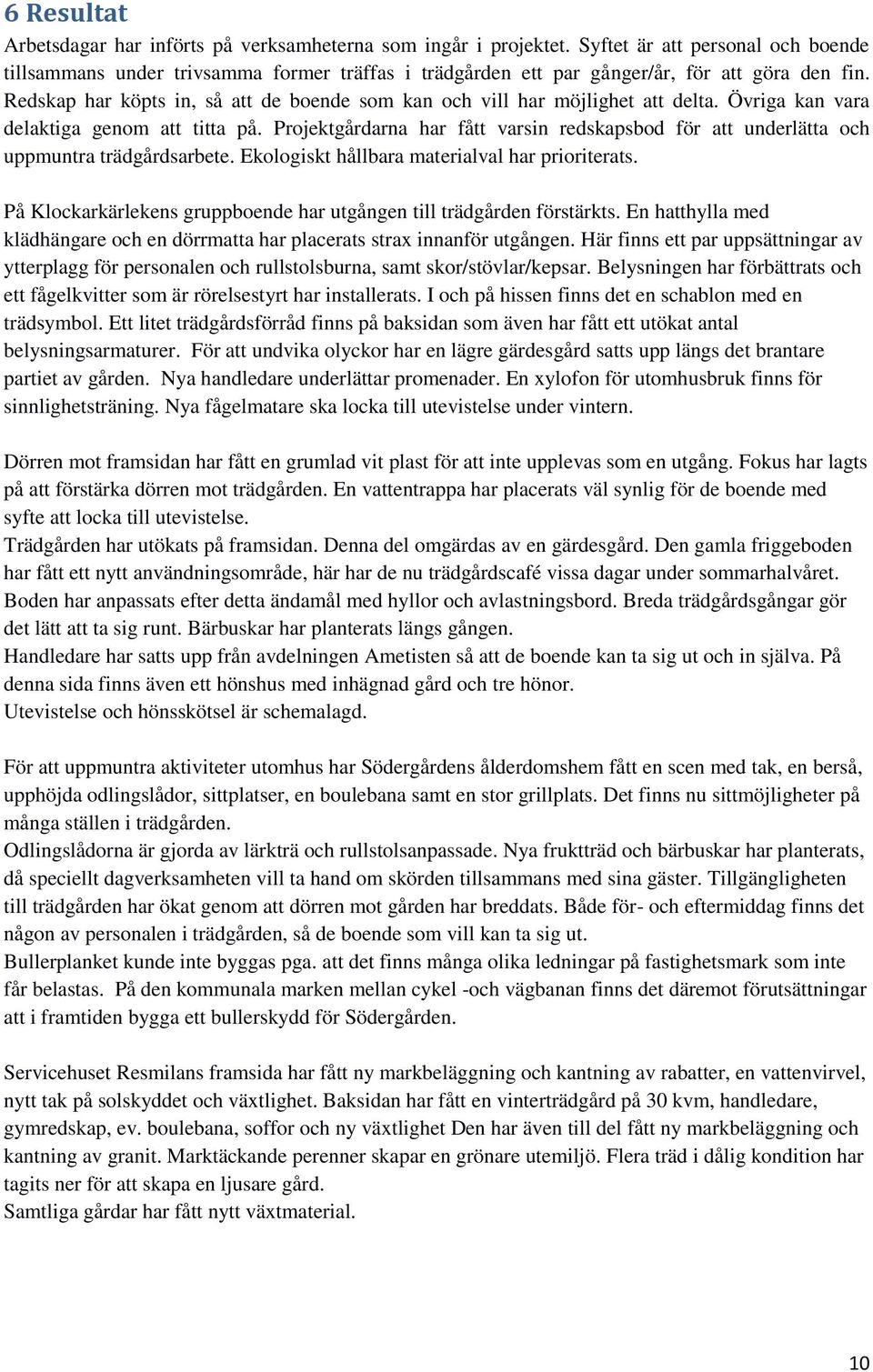 Redskap har köpts in, så att de boende som kan och vill har möjlighet att delta. Övriga kan vara delaktiga genom att titta på.