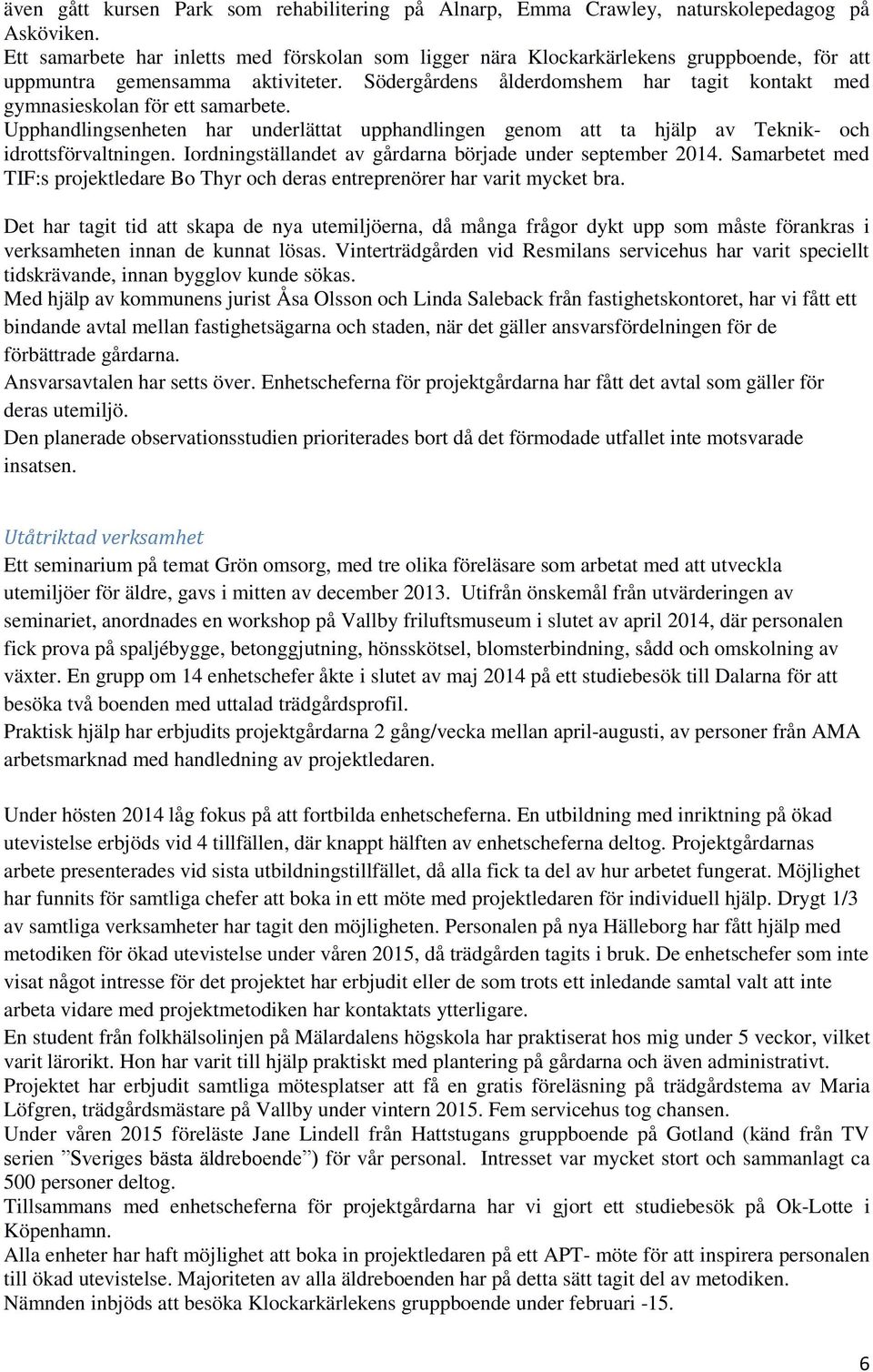 Södergårdens ålderdomshem har tagit kontakt med gymnasieskolan för ett samarbete. Upphandlingsenheten har underlättat upphandlingen genom att ta hjälp av Teknik- och idrottsförvaltningen.