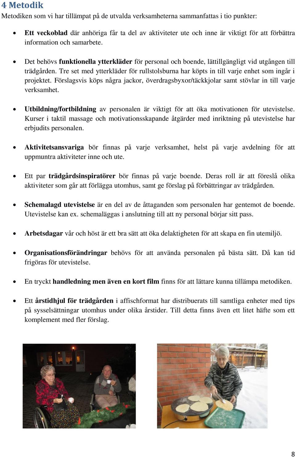 Tre set med ytterkläder för rullstolsburna har köpts in till varje enhet som ingår i projektet. Förslagsvis köps några jackor, överdragsbyxor/täckkjolar samt stövlar in till varje verksamhet.