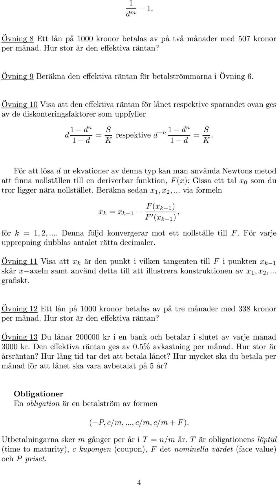 För att lösa d ur ekvationer av denna typ kan man använda Newtons metod att finna nollställen till en deriverbar funktion, F (x): Gissa ett tal x 0 som du tror ligger nära nollstället.