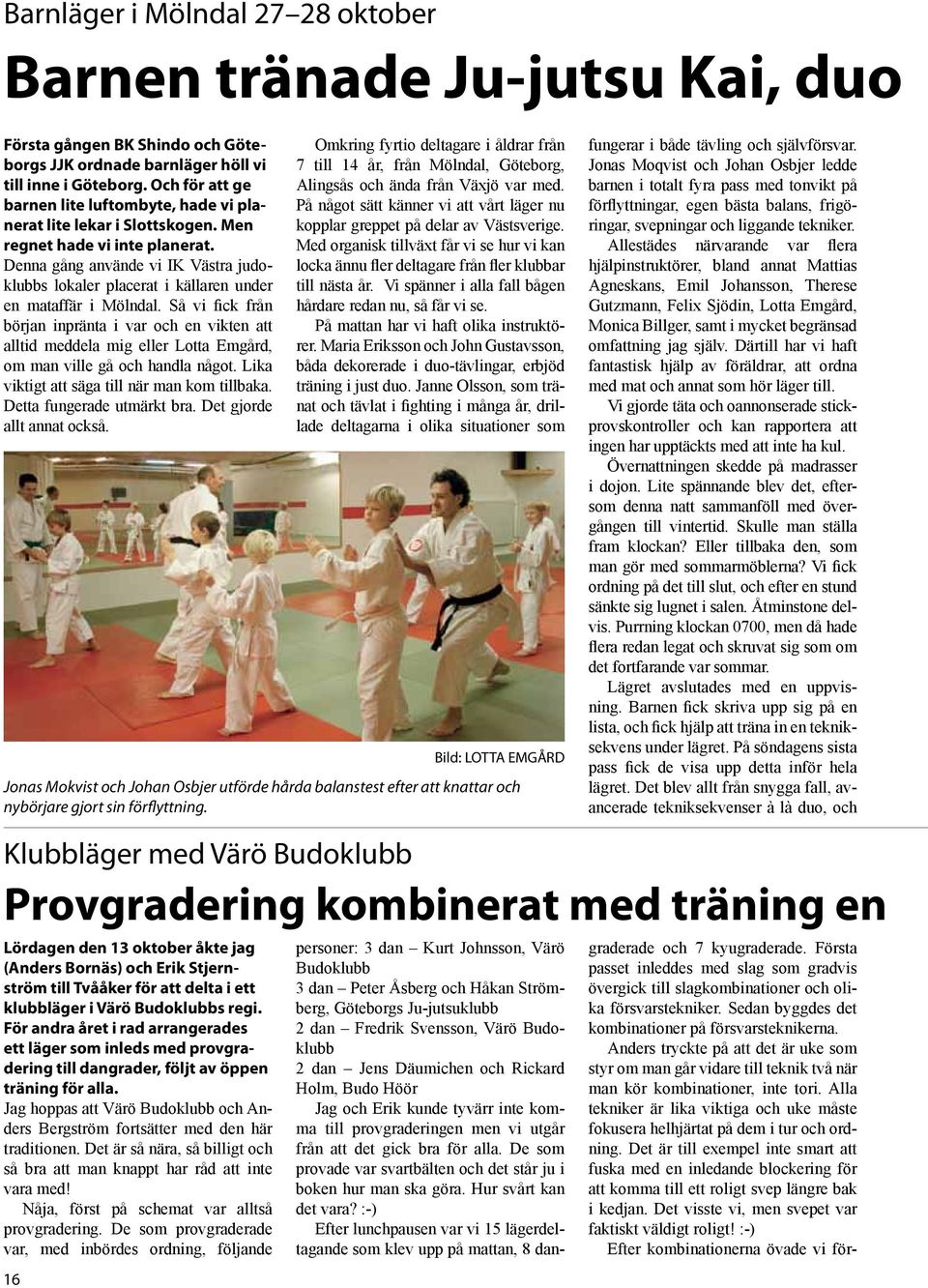 Denna gång använde vi IK Västra judoklubbs lokaler placerat i källaren under en mataffär i Mölndal.