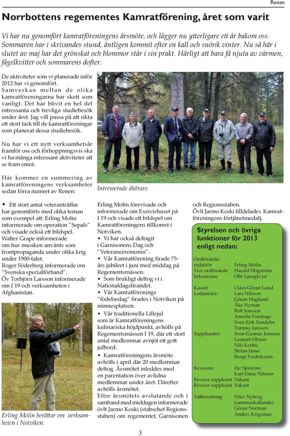 Härligt att bara få njuta av värmen, fågelkvitter och sommarens dofter. De aktiviteter som vi planerade inför 2012 har vi genomfört. Samverkan mellan de olika kamratföreningarna har skett som vanligt.