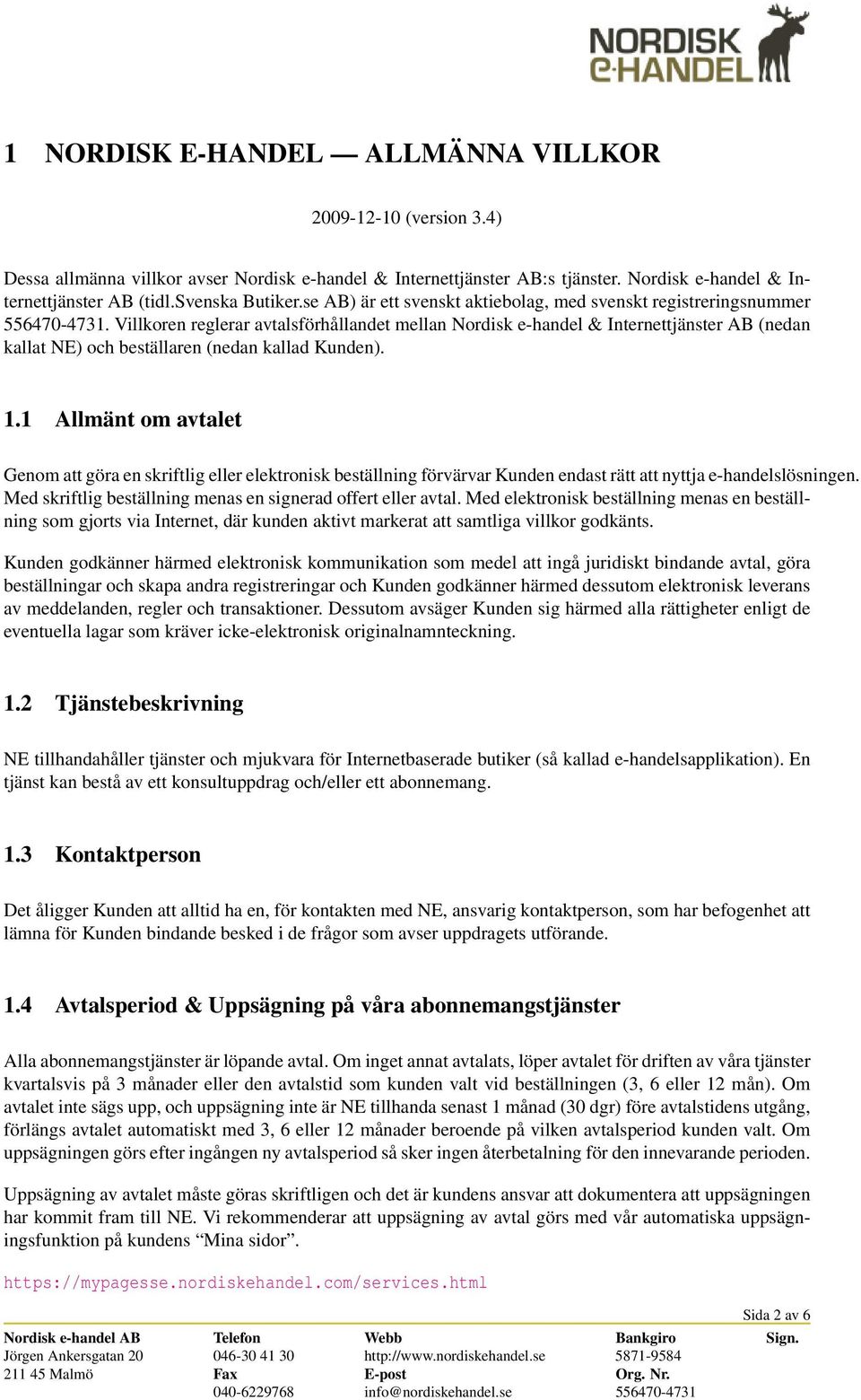 Villkoren reglerar avtalsförhållandet mellan Nordisk e-handel & Internettjänster AB (nedan kallat NE) och beställaren (nedan kallad Kunden). 1.