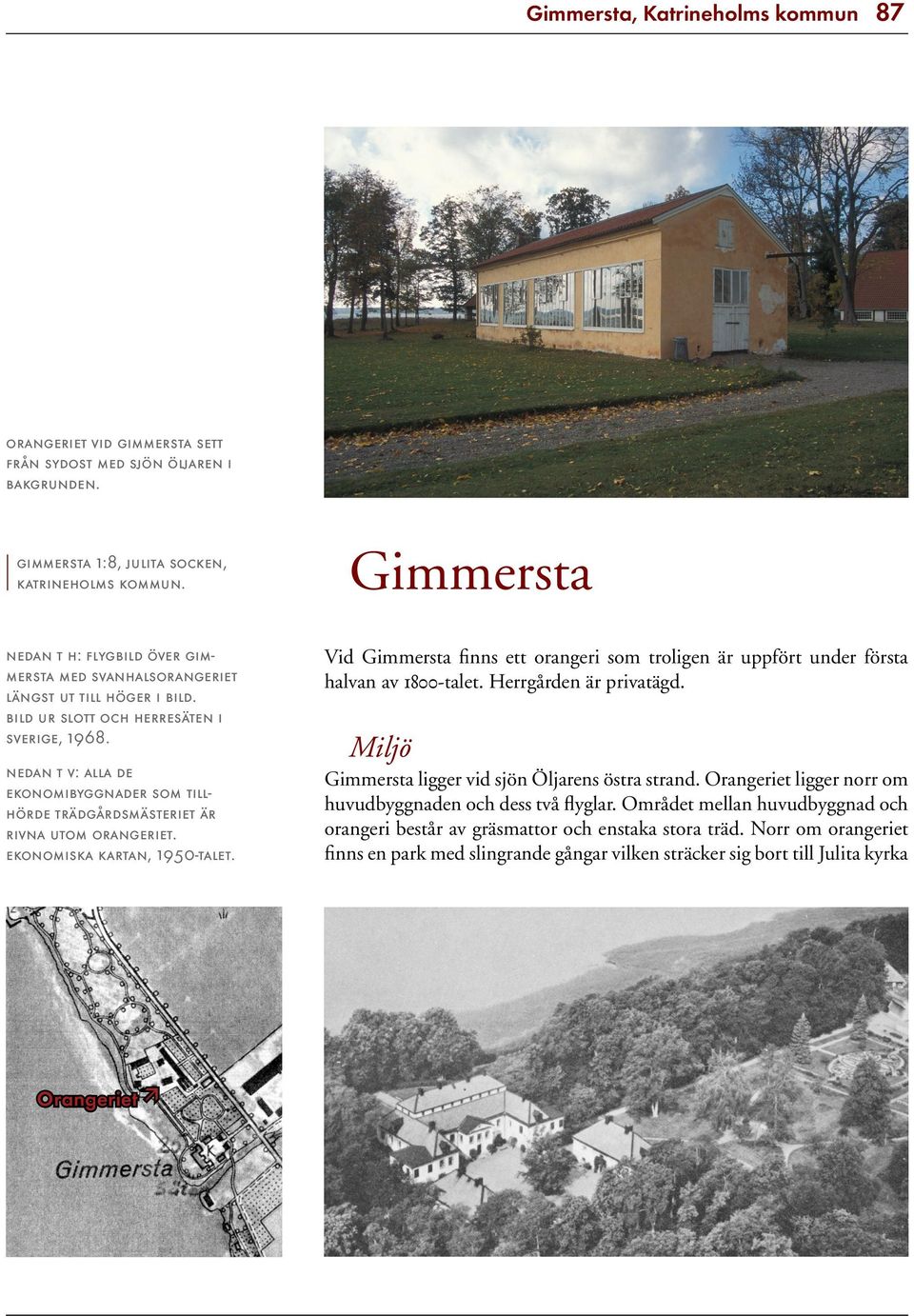 Vid Gimmersta finns ett orangeri som troligen är uppfört under första halvan av 1800-talet. Herrgården är privatägd.