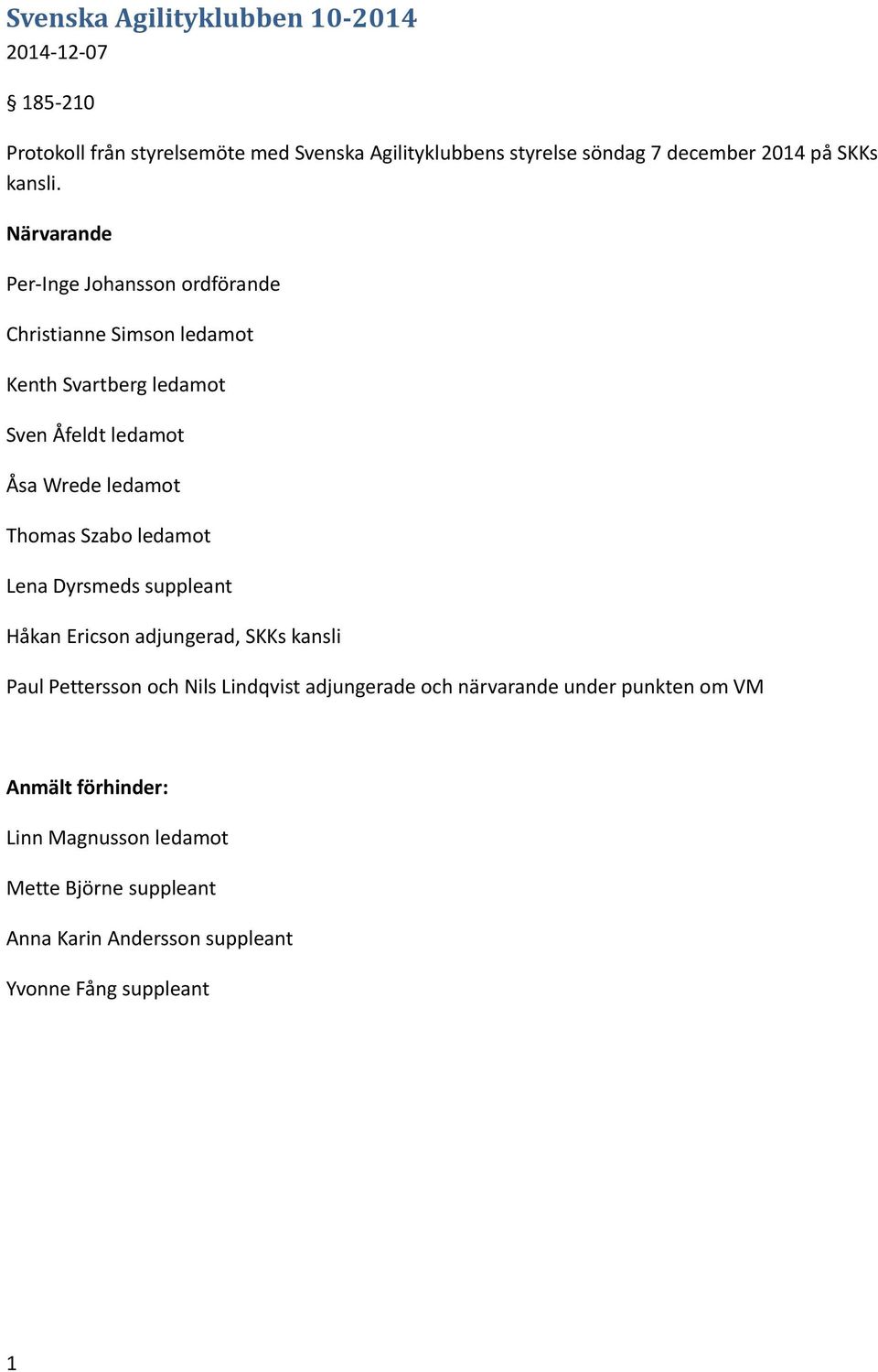 Närvarande Per-Inge Johansson ordförande Christianne Simson ledamot Kenth Svartberg ledamot Sven Åfeldt ledamot Åsa Wrede ledamot Thomas