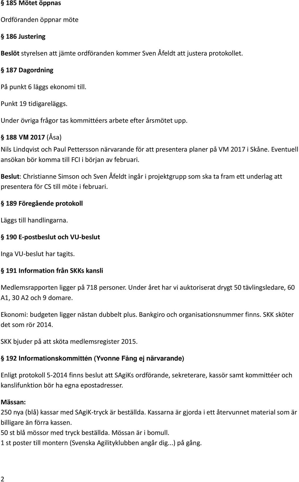 Eventuell ansökan bör komma till FCI i början av februari. Beslut: Christianne Simson och Sven Åfeldt ingår i projektgrupp som ska ta fram ett underlag att presentera för CS till möte i februari.