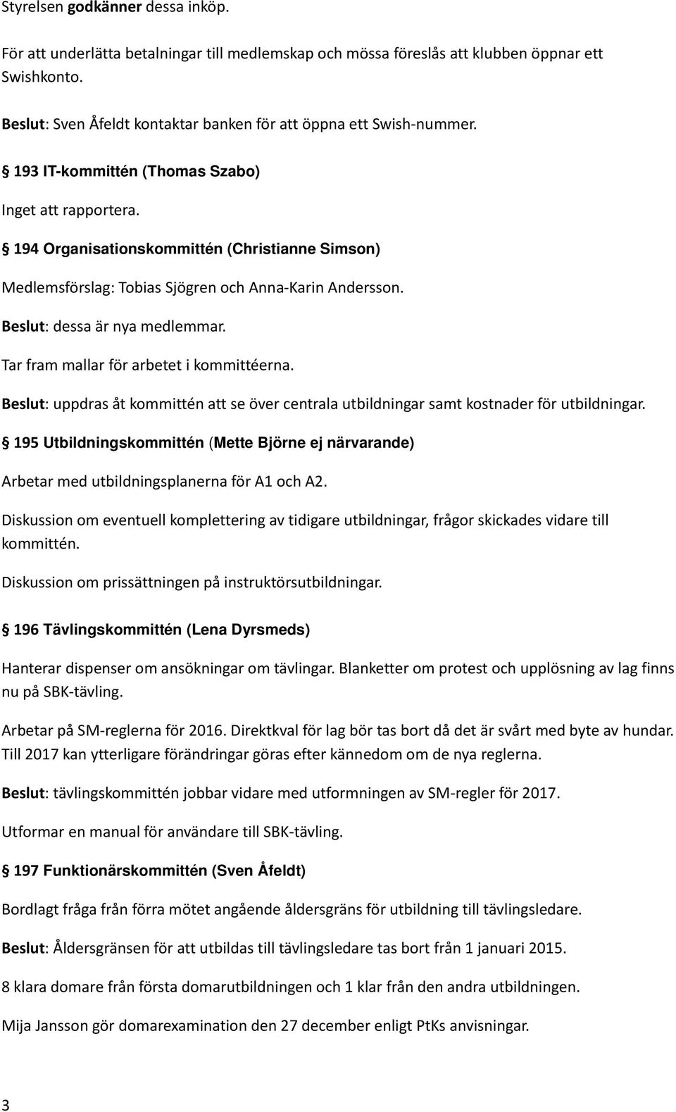 194 Organisationskommittén (Christianne Simson) Medlemsförslag: Tobias Sjögren och Anna-Karin Andersson. Beslut: dessa är nya medlemmar. Tar fram mallar för arbetet i kommittéerna.