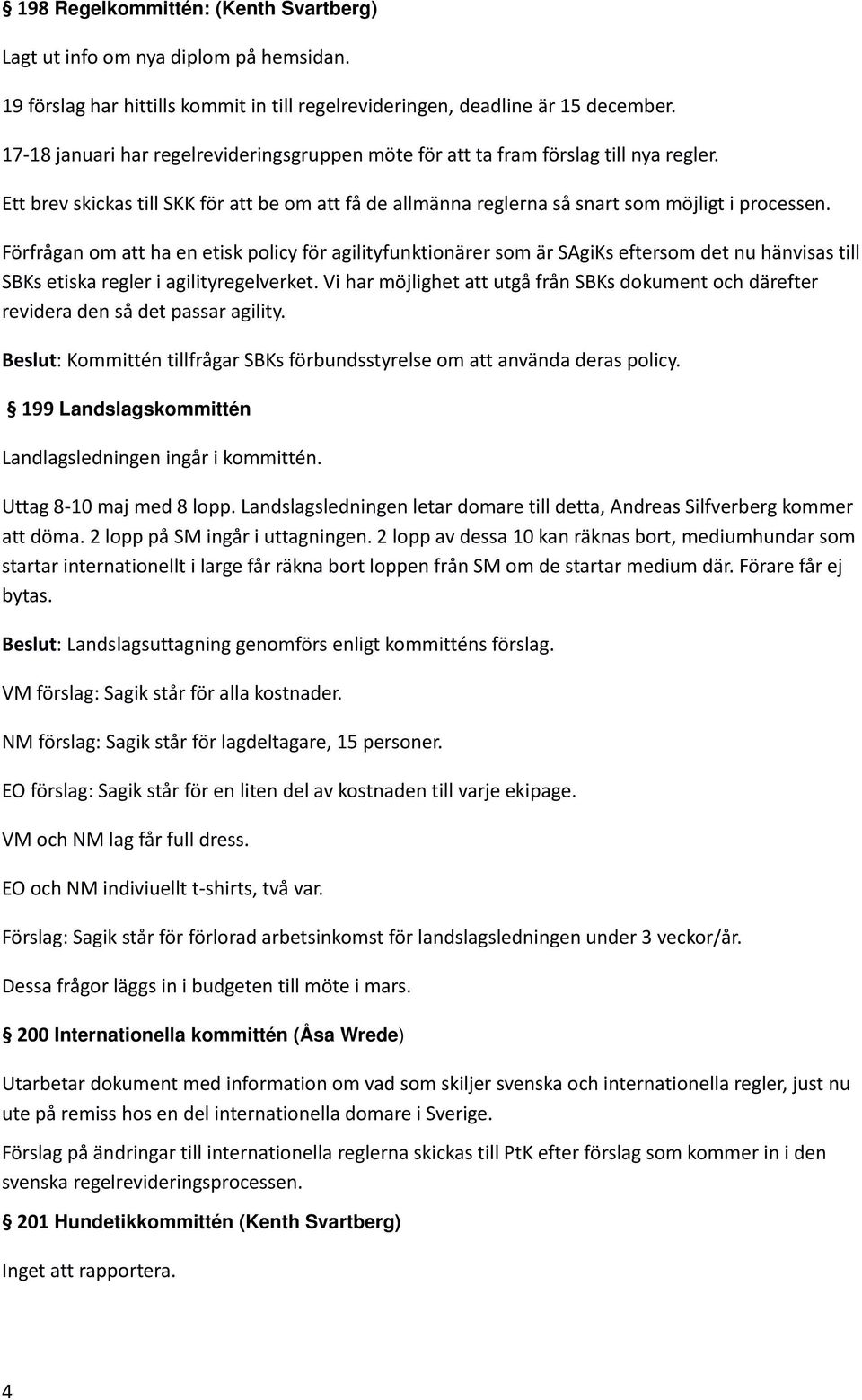 Förfrågan om att ha en etisk policy för agilityfunktionärer som är SAgiKs eftersom det nu hänvisas till SBKs etiska regler i agilityregelverket.