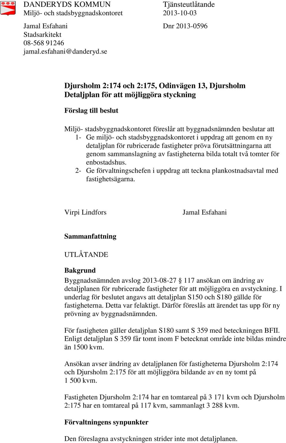 stadsbyggnadskontoret i uppdrag att genom en ny detaljplan för rubricerade fastigheter pröva förutsättningarna att genom sammanslagning av fastigheterna bilda totalt två tomter för enbostadshus.