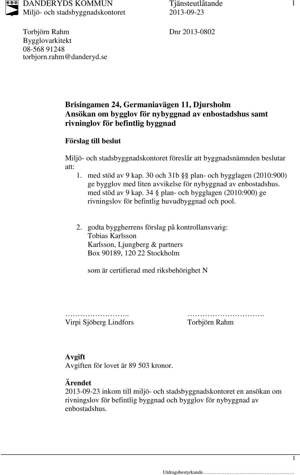 med stöd av 9 kap. 30 och 3b plan- och bygglagen (00:900) ge bygglov med liten avvikelse för nybyggnad av enbostadshus. med stöd av 9 kap.