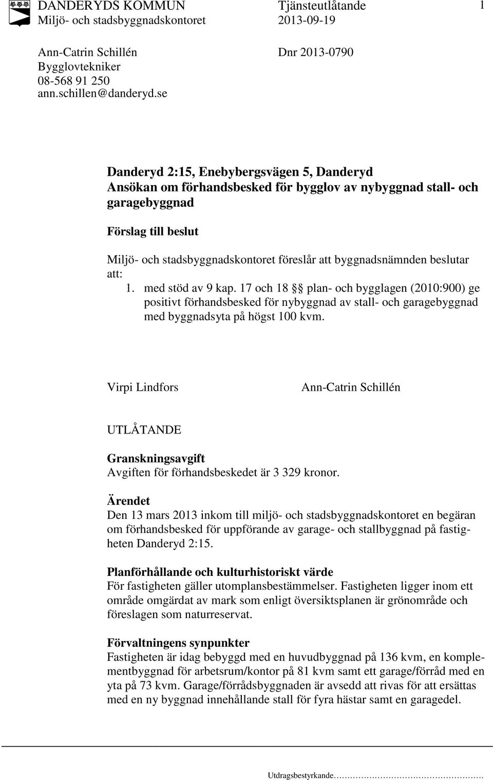 med stöd av 9 kap. 7 och 8 plan- och bygglagen (00:900) ge positivt förhandsbesked för nybyggnad av stall- och garagebyggnad med byggnadsyta på högst 00 kvm.