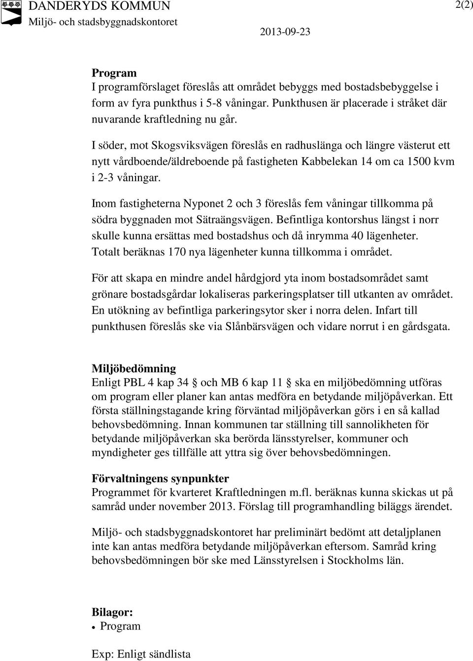 Inom fastigheterna Nyponet och 3 föreslås fem våningar tillkomma på södra byggnaden mot Sätraängsvägen.